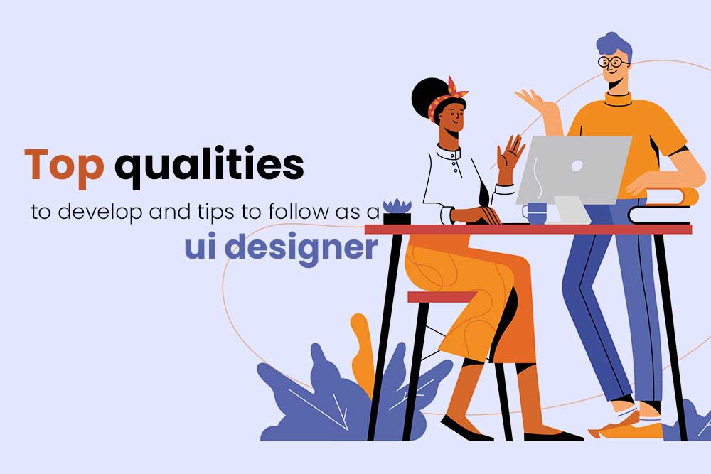 Top qualities to develop and tips to follow as a ui designer